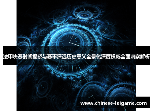 法甲决赛时间揭晓与赛事深远历史意义全景化深度权威全面洞察解析