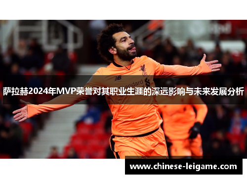 萨拉赫2024年MVP荣誉对其职业生涯的深远影响与未来发展分析
