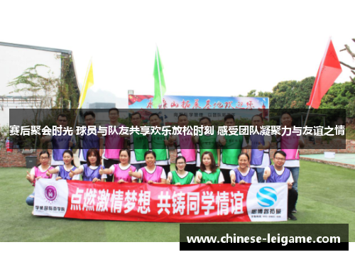 赛后聚会时光 球员与队友共享欢乐放松时刻 感受团队凝聚力与友谊之情